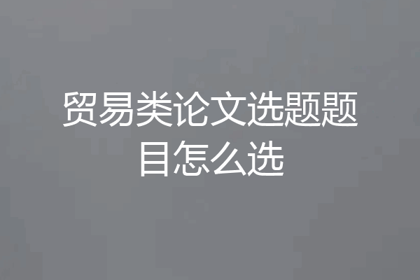 贸易类论文选题题目怎么选