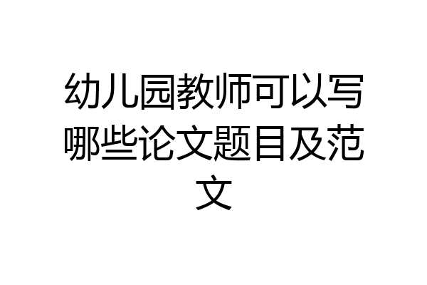 幼儿园教师可以写哪些论文题目及范文