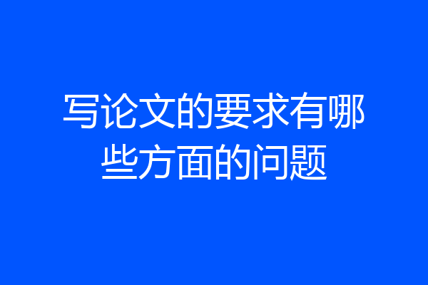 写论文的要求有哪些方面的问题