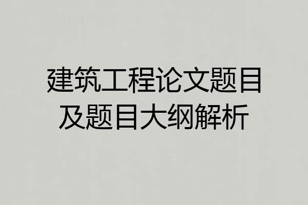建筑工程论文题目及题目大纲解析