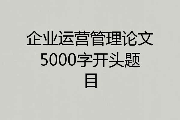 企业运营管理论文5000字开头题目
