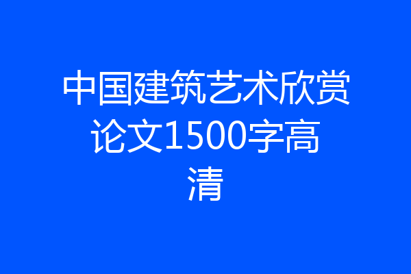 中国建筑艺术欣赏论文1500字高清