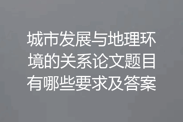 城市发展与地理环境的关系论文题目有哪些要求及答案