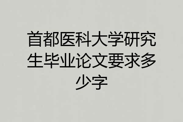 首都医科大学研究生毕业论文要求多少字