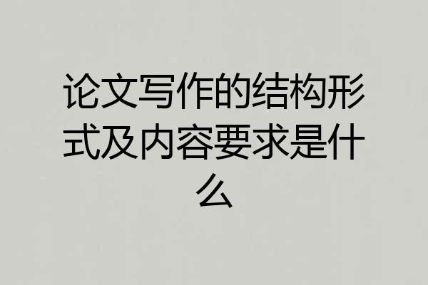 论文写作的结构形式及内容要求是什么