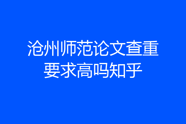 沧州师范论文查重要求高吗知乎