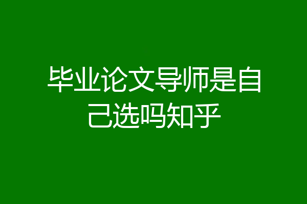 毕业论文导师是自己选吗知乎