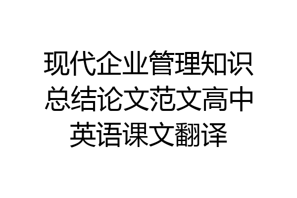 现代企业管理知识总结论文范文高中英语课文翻译