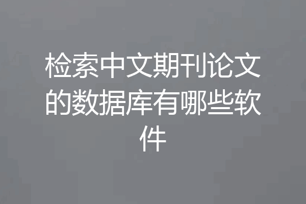 检索中文期刊论文的数据库有哪些软件
