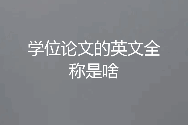 学位论文的英文全称是啥