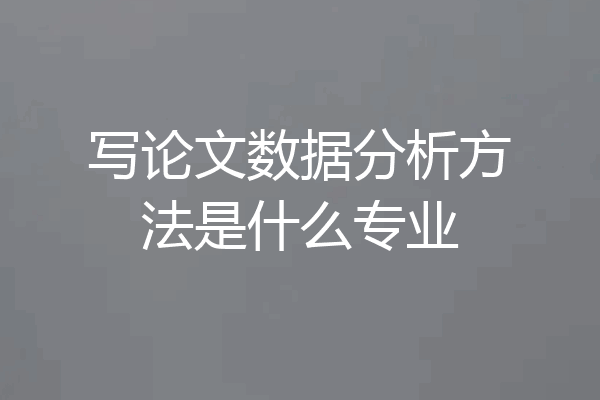 写论文数据分析方法是什么专业