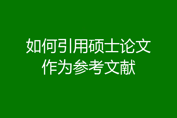 如何引用硕士论文作为参考文献