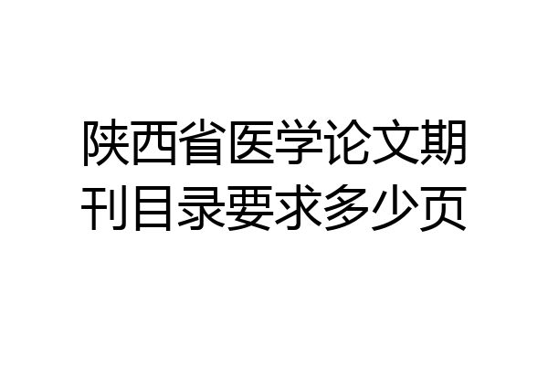 陕西省医学论文期刊目录要求多少页
