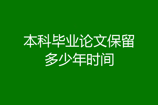 本科毕业论文保留多少年时间