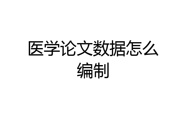 医学论文数据怎么编制