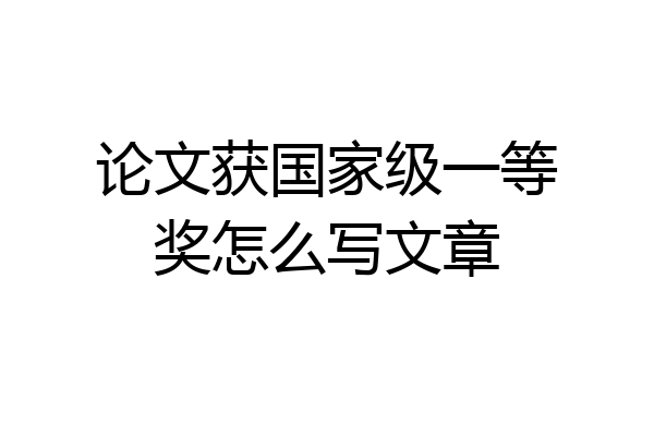 论文获国家级一等奖怎么写文章