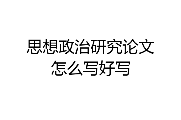 思想政治研究论文怎么写好写