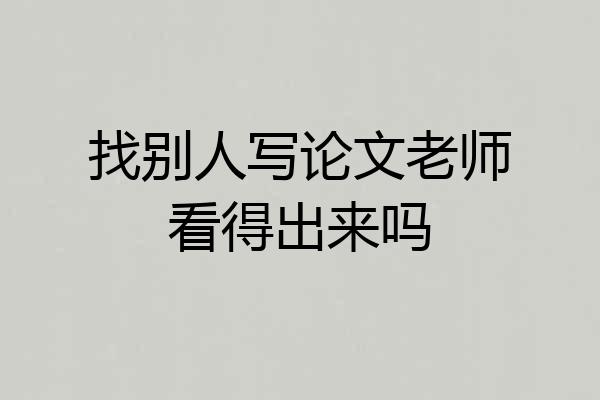 找别人写论文老师看得出来吗