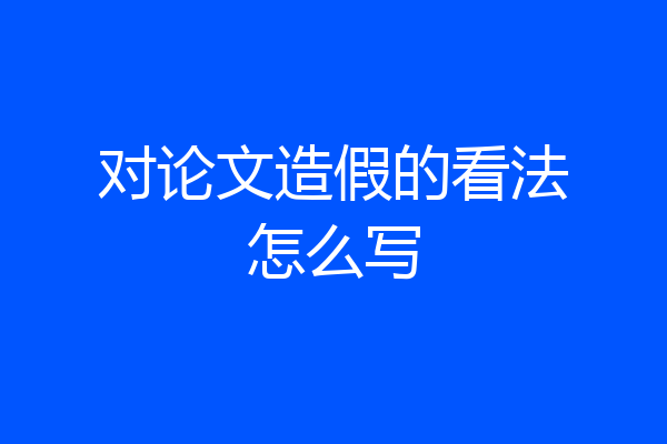 对论文造假的看法怎么写