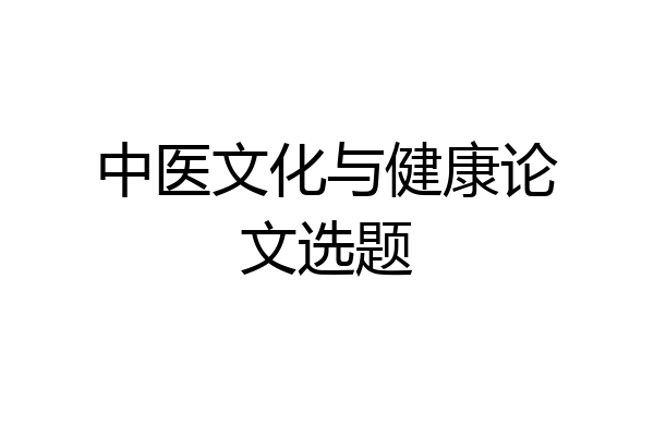 中医文化与健康论文选题