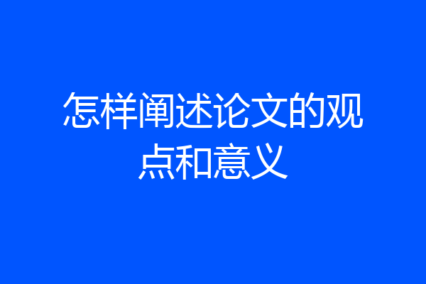 怎样阐述论文的观点和意义