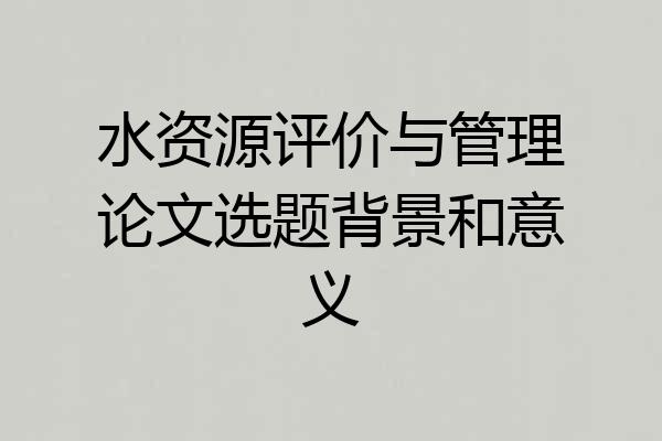 水资源评价与管理论文选题背景和意义