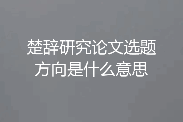 楚辞研究论文选题方向是什么意思