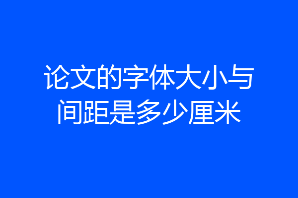 论文的字体大小与间距是多少厘米