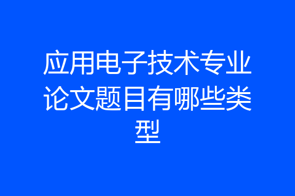 应用电子技术专业论文题目有哪些类型