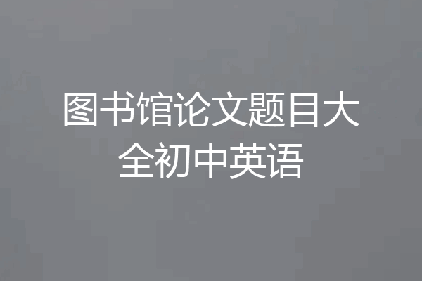 图书馆论文题目大全初中英语