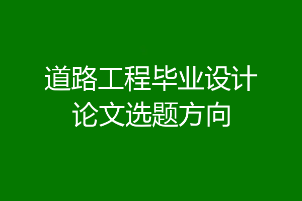 道路工程毕业设计论文选题方向