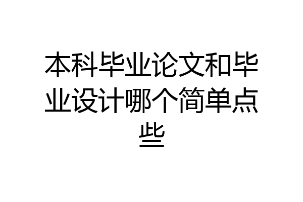 本科毕业论文和毕业设计哪个简单点些