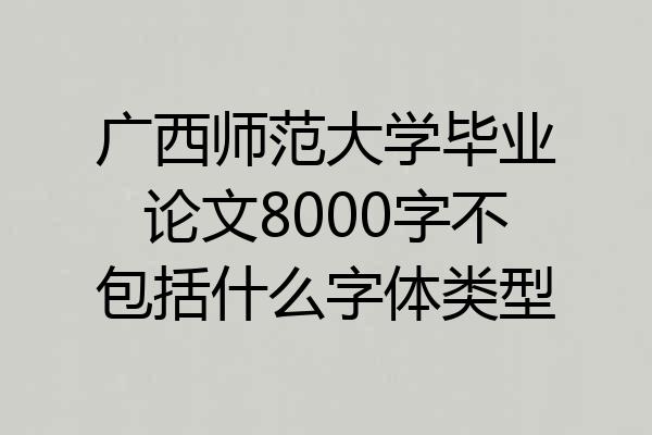 广西师范大学毕业论文8000字不包括什么字体类型