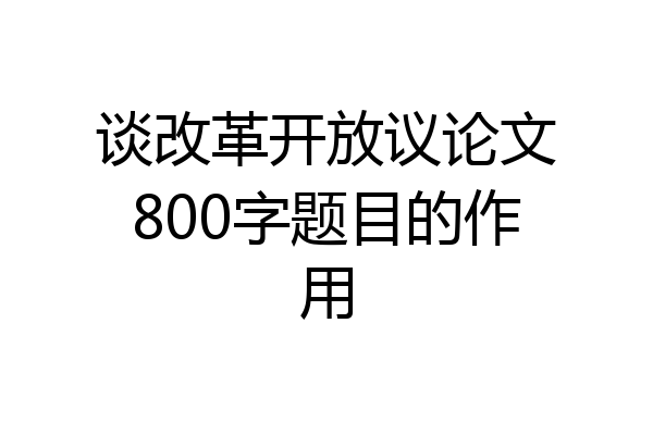 谈改革开放议论文800字题目的作用