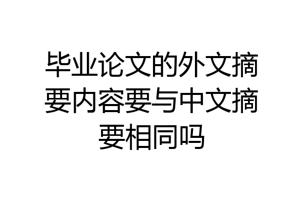 毕业论文的外文摘要内容要与中文摘要相同吗