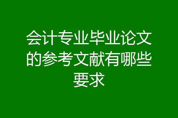 会计专业毕业论文的参考文献有哪些要求
