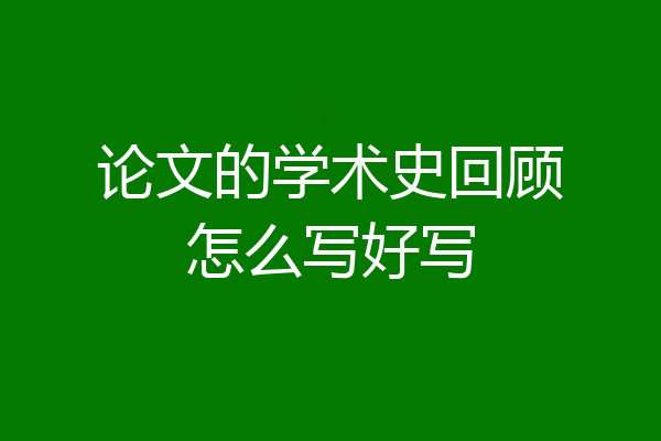 论文的学术史回顾怎么写好写