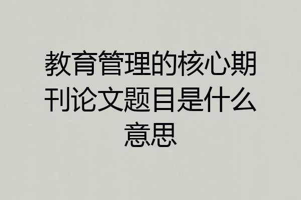 教育管理的核心期刊论文题目是什么意思