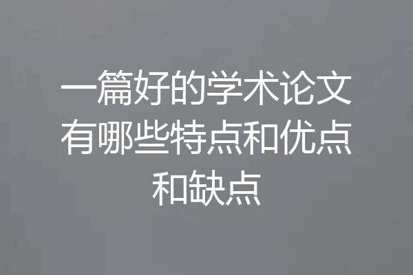 一篇好的学术论文有哪些特点和优点和缺点
