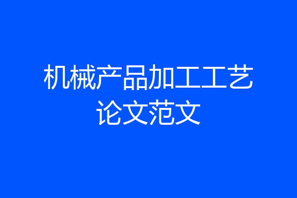 机械产品加工工艺论文范文