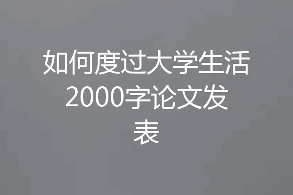 如何度过大学生活2000字论文发表