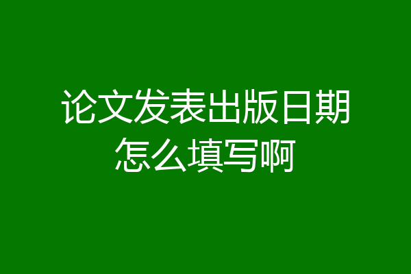 论文发表出版日期怎么填写啊
