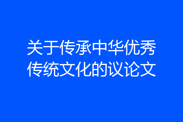关于传承中华优秀传统文化的议论文