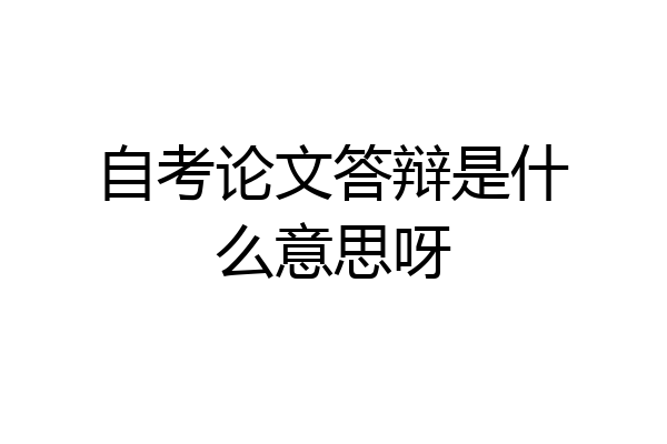 自考论文答辩是什么意思呀