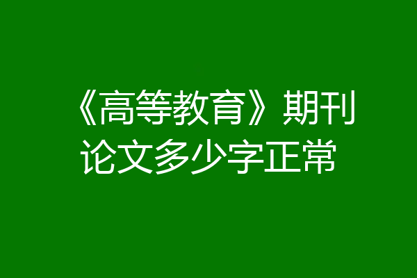 《高等教育》期刊论文多少字正常