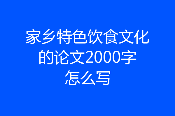 家乡特色饮食文化的论文2000字怎么写