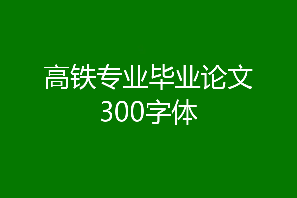 高铁专业毕业论文300字体