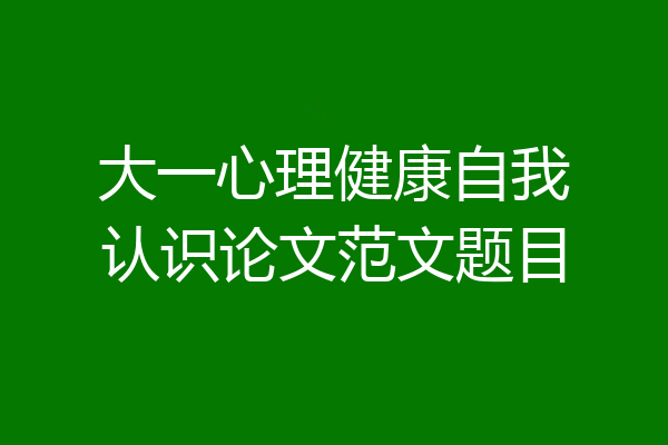 大一心理健康自我认识论文范文题目