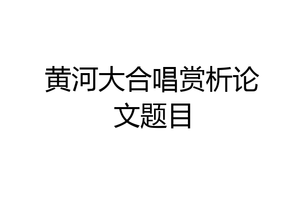 黄河大合唱赏析论文题目