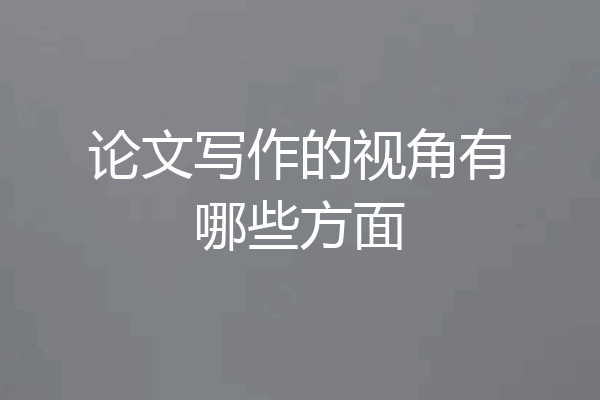 论文写作的视角有哪些方面